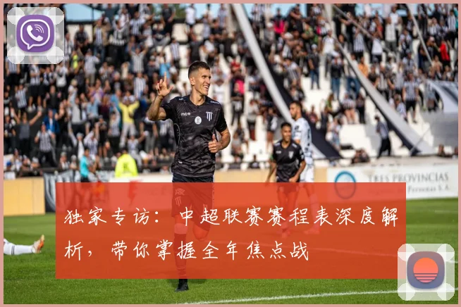 独家专访:中超联赛赛程表深度解析,带你掌握全年焦点战