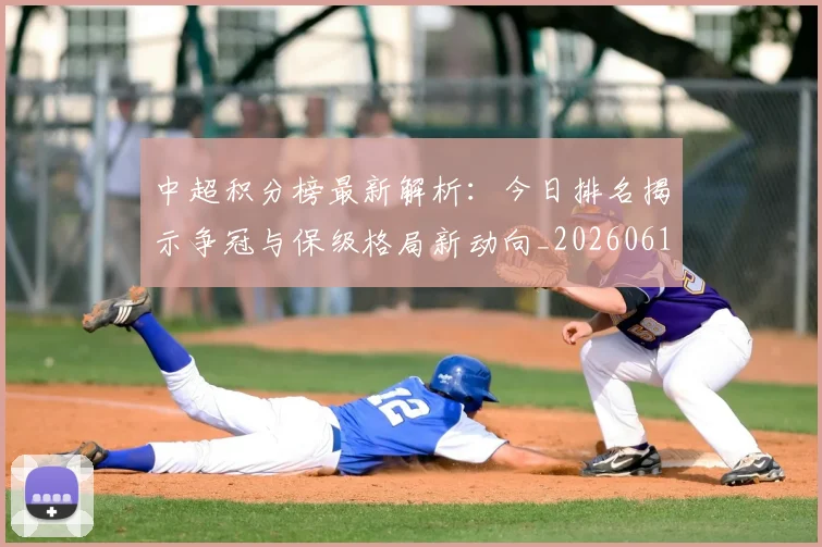 中超积分榜最新解析：今日排名揭示争冠与保级格局新动向_20260610190450