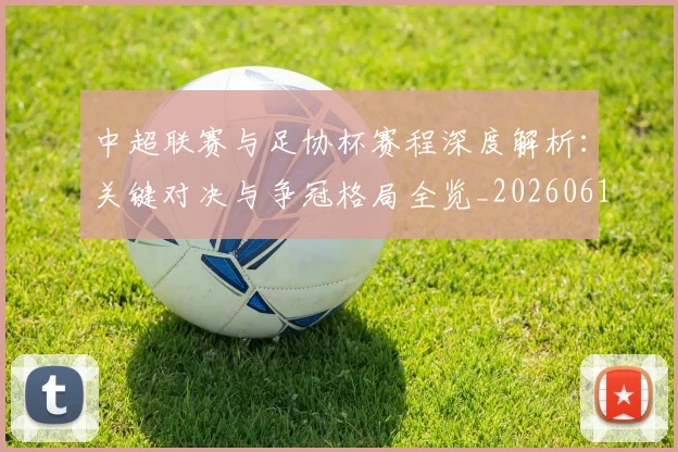 中超联赛与足协杯赛程深度解析：关键对决与争冠格局全览_20260610190508