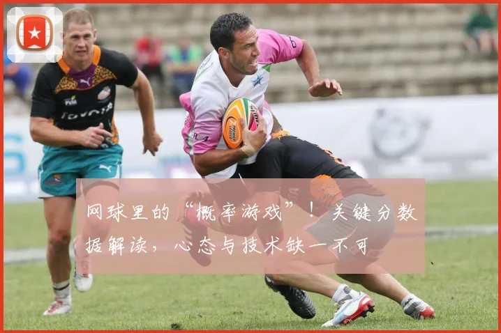 网球里的“概率游戏”!关键分数据解读,心态与技术缺一不可