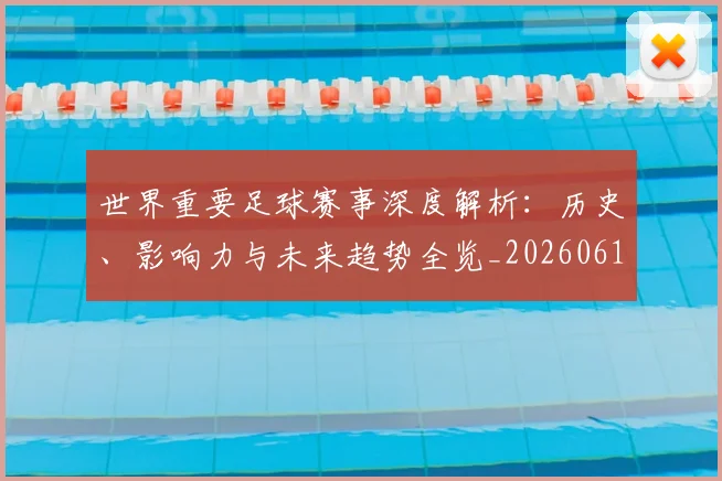 世界重要足球赛事深度解析：历史、影响力与未来趋势全览_20260610190248