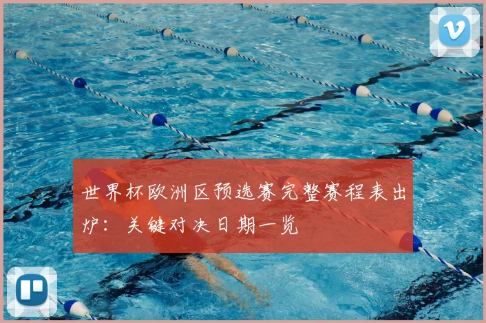 世界杯欧洲区预选赛完整赛程表出炉：关键对决日期一览
