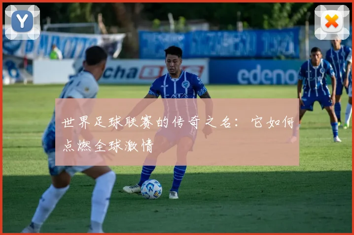 世界足球联赛的传奇之名:它如何点燃全球激情