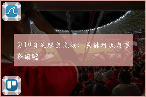 月10日足球焦点战:关键对决与赛事前瞻