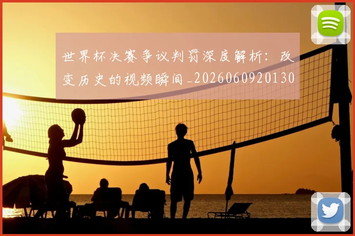 世界杯决赛争议判罚深度解析：改变历史的视频瞬间_20260609201305