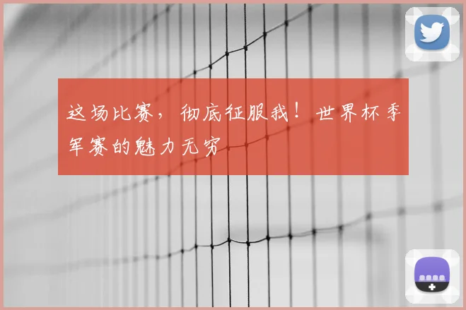 这场比赛,彻底征服我!世界杯季军赛的魅力无穷