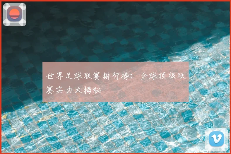 世界足球联赛排行榜:全球顶级联赛实力大揭秘