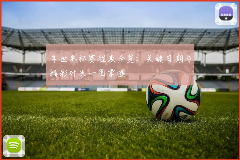 年世界杯赛程表全览：关键日期与精彩对决一图掌握