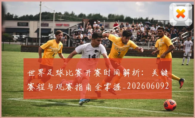 世界足球比赛开赛时间解析：关键赛程与观赛指南全掌握_20260609201504