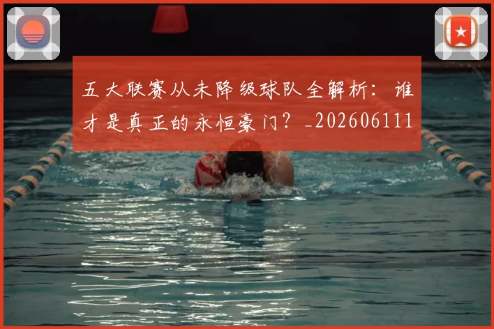 五大联赛从未降级球队全解析:谁才是真正的永恒豪门?_20260611141011