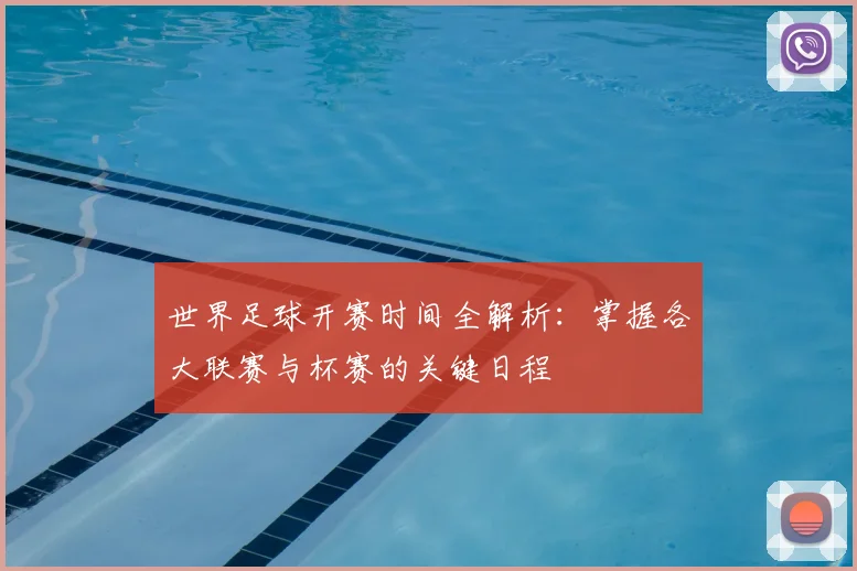 世界足球开赛时间全解析:掌握各大联赛与杯赛的关键日程