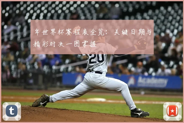 年世界杯赛程表全览:关键日期与精彩对决一图掌握