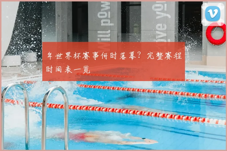 年世界杯赛事何时落幕？完整赛程时间表一览