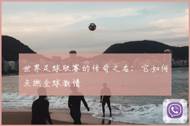 世界足球联赛的传奇之名：它如何点燃全球激情