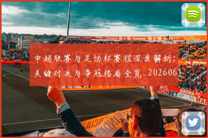 中超联赛与足协杯赛程深度解析:关键对决与争冠格局全览_20260610190508