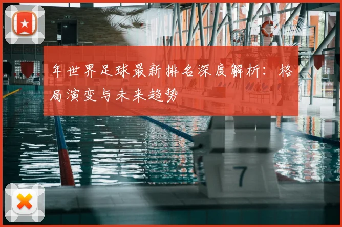 年世界足球最新排名深度解析：格局演变与未来趋势